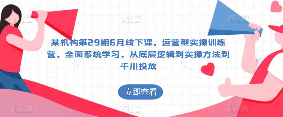某机构第29期6月线下课，运营型实操训练营，全面系统学习，从底层逻辑到实操方法到千川投放_泡桐学堂