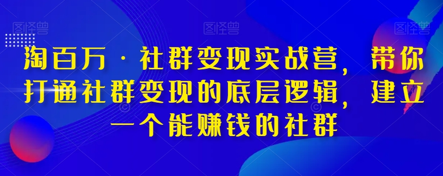 淘百万·社群变现实战营，带你打通社群变现的底层逻辑，建立一个能赚钱的社群_泡桐学堂