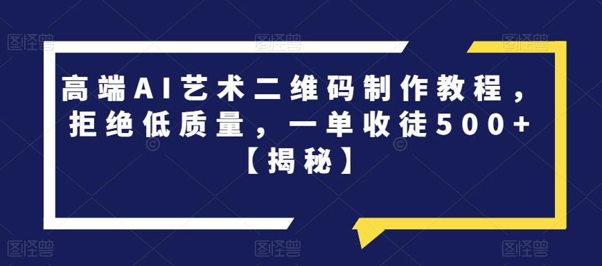高端AI艺术二维码制作教程，拒绝低质量，一单收徒500+【揭秘】_泡桐学堂