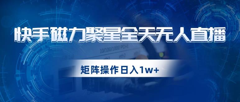 快手磁力聚星全天无人直播，矩阵操作日入1w+【揭秘】_泡桐学堂