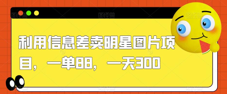 利用信息差卖明星图片项目，一单88，一天300【揭秘】_泡桐学堂