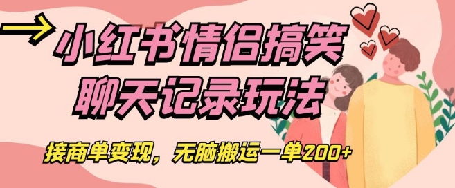 小红书情侣搞笑聊天记录玩法，接商单变现，无脑搬运一单200+【揭秘】_泡桐学堂
