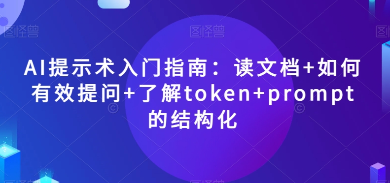 AI提示术入门指南：读文档+如何有效提问+了解token+prompt的结构化【揭秘】_泡桐学堂