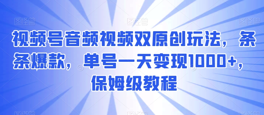 视频号音频视频双原创玩法，条条爆款，单号一天变现1000+，保姆级教程【揭秘】_泡桐学堂