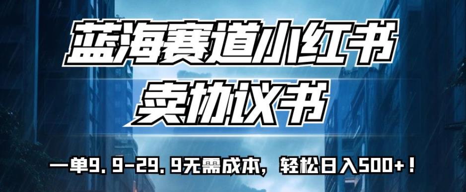 蓝海赛道小红书卖协议书，一单9.9-29.9无需成本，轻松日入500+!【揭秘】_泡桐学堂