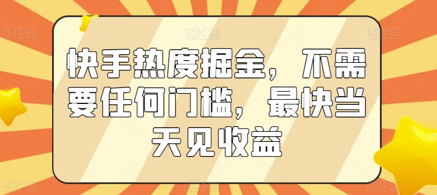 快手热度掘金，不需要任何门槛，最快当天见收益【揭秘】_泡桐学堂