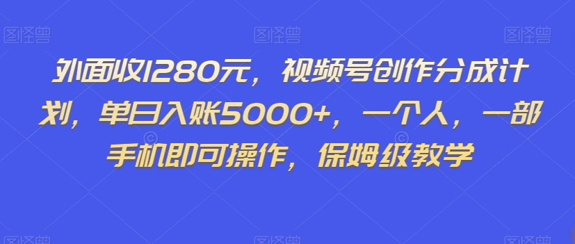外面收1280元，视频号创作分成计划，单日入账5000+，一个人，一部手机即可操作，保姆级教学【揭秘】_泡桐学堂