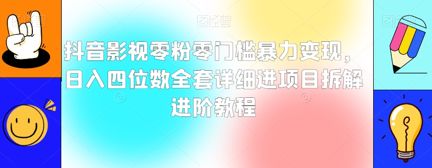 抖音影视零粉零门槛暴力变现，日入四位数全套详细进项目拆解进阶教程【揭秘】_泡桐学堂