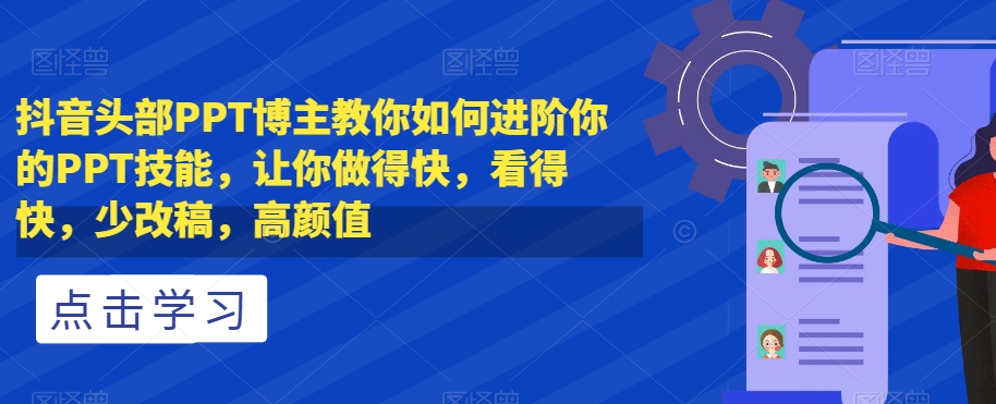 抖音头部PPT博主教你如何进阶你的PPT技能，让你做得快，看得快，少改稿，高颜值_泡桐学堂