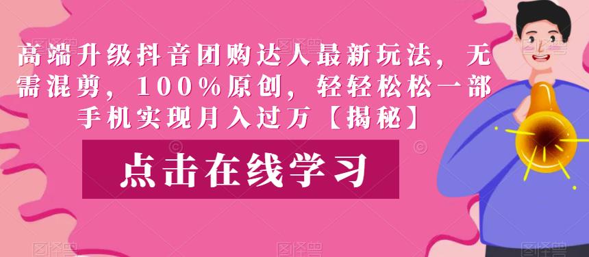 高端升级抖音团购达人最新玩法，无需混剪，100%原创，轻轻松松一部手机实现月入过万【揭秘】_泡桐学堂