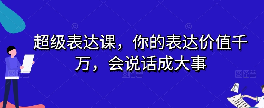 超级表达课，你的表达价值千万，会说话成大事_泡桐学堂