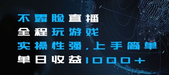 不露脸直播全程玩游戏，实操性强，上手简单，单日收益1000+【揭秘】_泡桐学堂