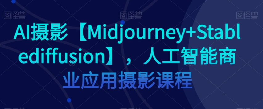 AI摄影【Midjourney+Stablediffusion】，人工智能商业应用摄影课程_泡桐学堂