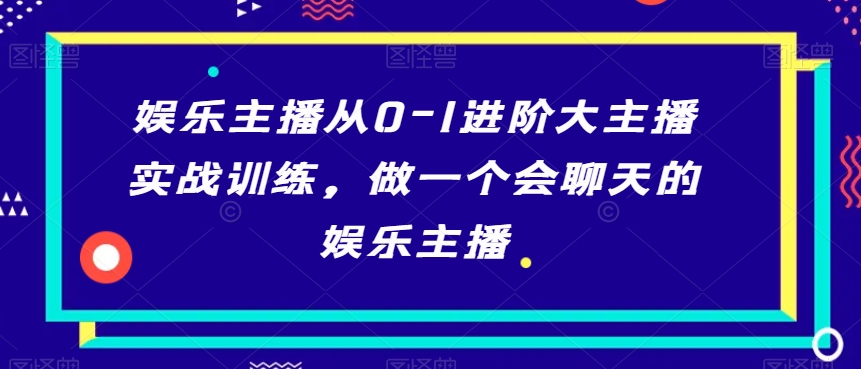 娱乐主播从0-1进阶大主播实战训练，做一个会聊天的娱乐主播_泡桐学堂
