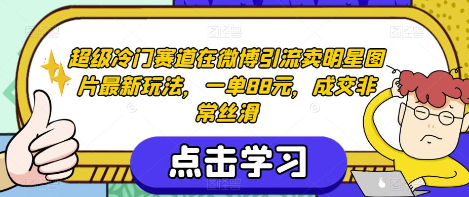 超级冷门赛道在微博引流卖明星图片最新玩法，一单88元，成交非常丝滑【揭秘】_泡桐学堂