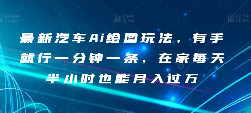最新汽车Ai绘图玩法，有手就行一分钟一条，在家每天半小时也能月入过万【揭秘】_泡桐学堂
