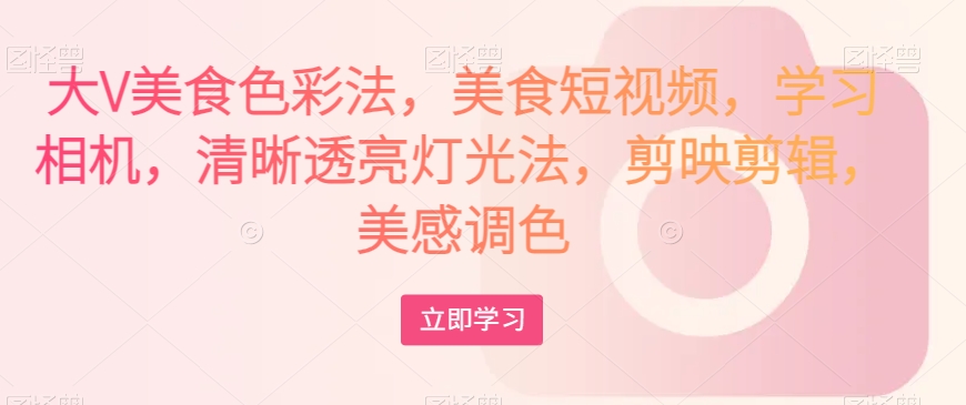 大V美食色彩法，美食短视频，学习相机，清晰透亮灯光法，剪映剪辑，美感调色_泡桐学堂