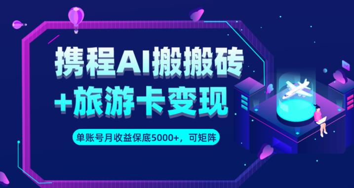携程AI搬砖+旅游卡变现升级玩法，单号月收益保底5000+，可做矩阵号_泡桐学堂