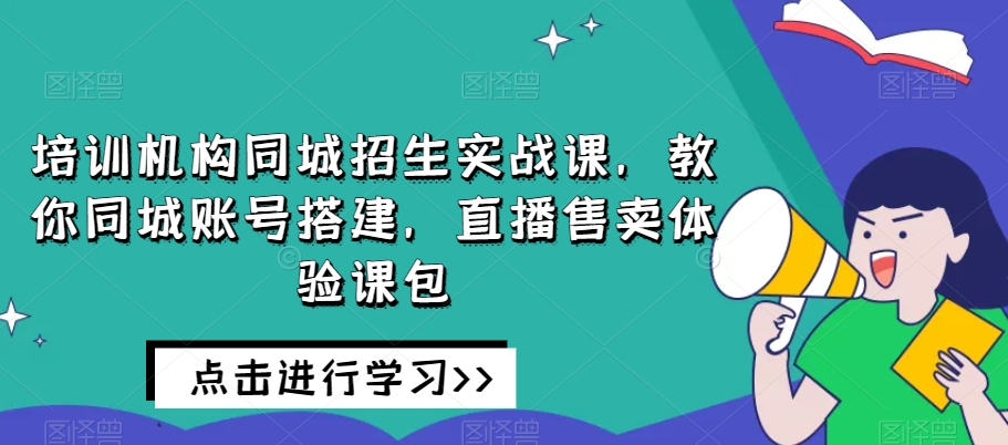 培训机构同城招生实战课，教你同城账号搭建，直播售卖体验课包_泡桐学堂