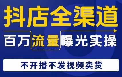 抖店全渠道百万流量曝光实操，不开播不发视频带货_泡桐学堂
