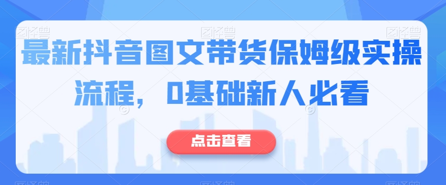 最新抖音图文带货保姆级实操流程，0基础新人必看_泡桐学堂