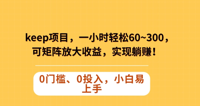 Keep蓝海项目，一小时轻松60~300＋，可矩阵放大收益，可实现躺赚【揭秘】_泡桐学堂