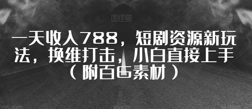 一天收入788，短剧资源新玩法，换维打击，小白直接上手（附百G素材）【揭秘】_泡桐学堂
