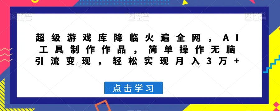 超级游戏库降临火遍全网，AI工具制作作品，简单操作无脑引流变现，轻松实现月入3万+【揭秘】_泡桐学堂