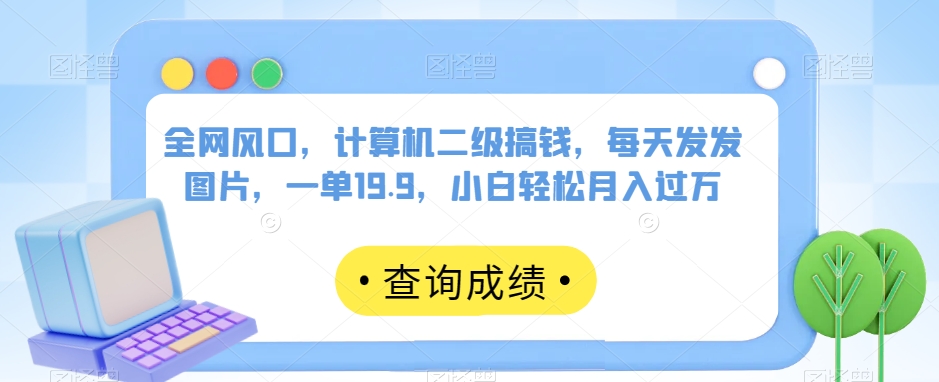全网风口，计算机二级搞钱，每天发发图片，一单19.9，小白轻松月入过万【揭秘】_泡桐学堂