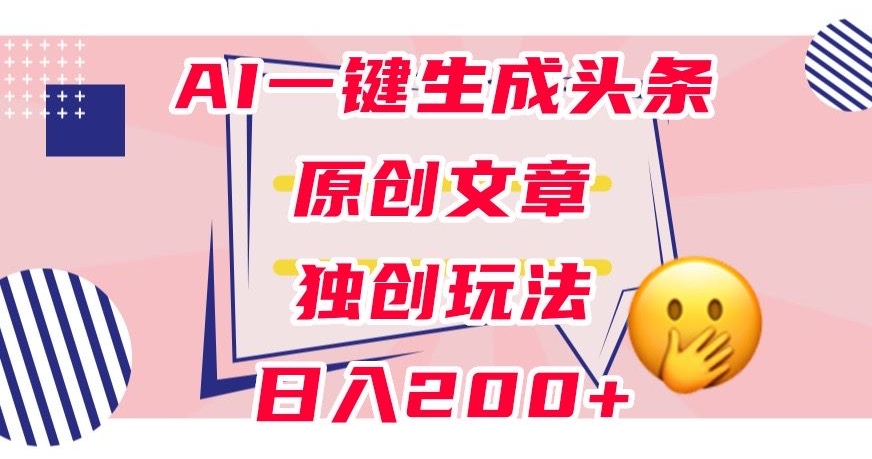 利用AI一键生成头条原创文章，0粉丝即可变现，稳定日入200+【揭秘】_泡桐学堂