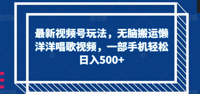 最新视频号玩法，无脑搬运懒洋洋唱歌视频，一部手机轻松日入500+【揭秘】_泡桐学堂