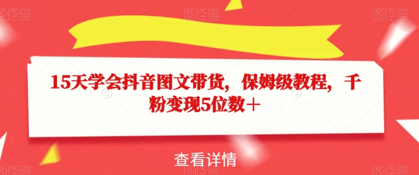 15天学会抖音图文带货，保姆级教程，千粉变现5位数＋_泡桐学堂