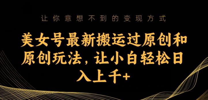 美女号最新搬运过原创和原创玩法，让小白轻松日入上千+【揭秘】_泡桐学堂