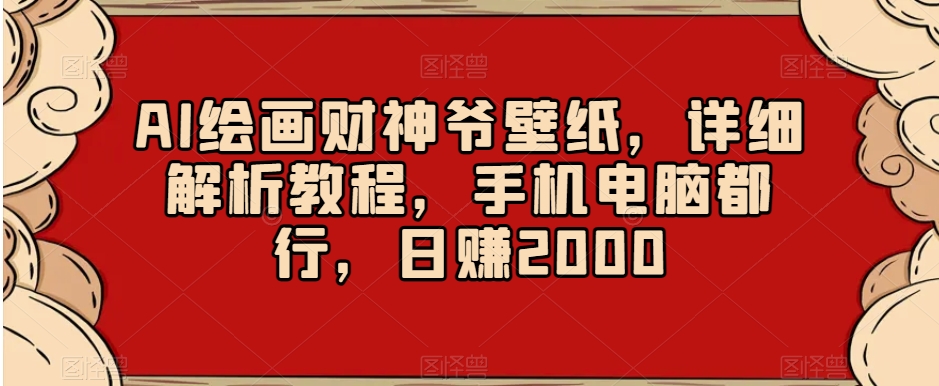 AI绘画财神爷壁纸，详细解析教程，手机电脑都行，日赚2000【揭秘】_泡桐学堂