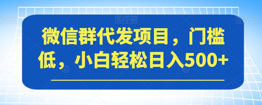 微信群代发项目，门槛低，小白轻松日入500+【揭秘】_泡桐学堂