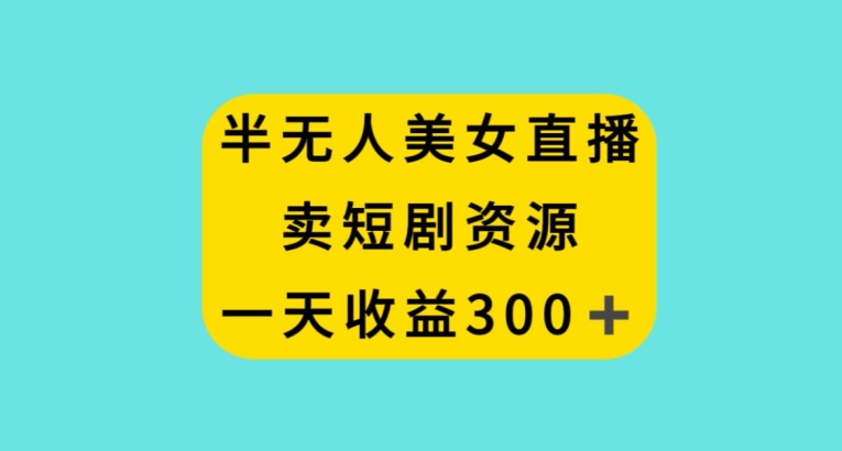 半无人美女直播，卖短剧资源，一天收益300+【揭秘】_泡桐学堂