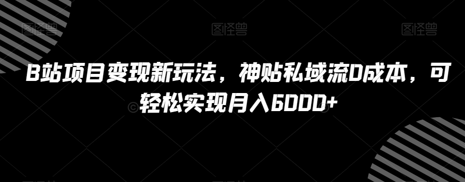 B站项目变现新玩法，神贴私域流0成本，可轻松实现月入6000+【揭秘】_泡桐学堂