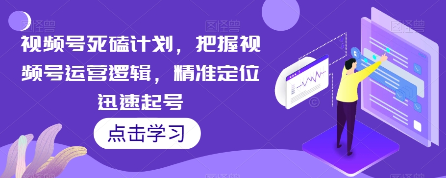 视频号死磕计划，把握视频号运营逻辑，精准定位迅速起号_泡桐学堂