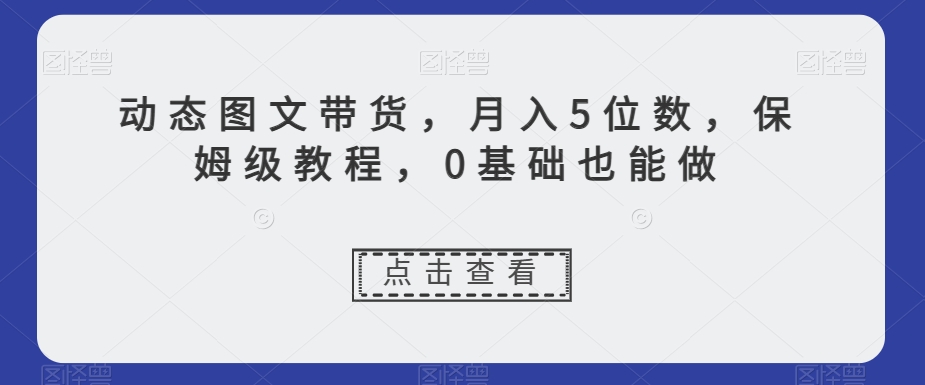 动态图文带货，月入5位数，保姆级教程，0基础也能做【揭秘】_泡桐学堂