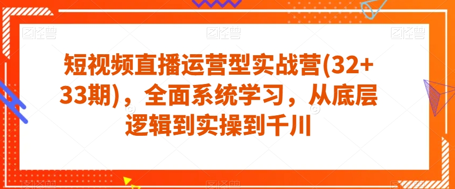 短视频直播运营型实战营(32+33期)，全面系统学习，从底层逻辑到实操到千川_泡桐学堂
