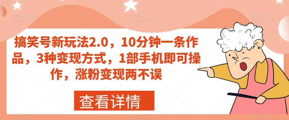 搞笑号新玩法2.0，10分钟一条作品，3种变现方式，1部手机即可操作，涨粉变现两不误_泡桐学堂