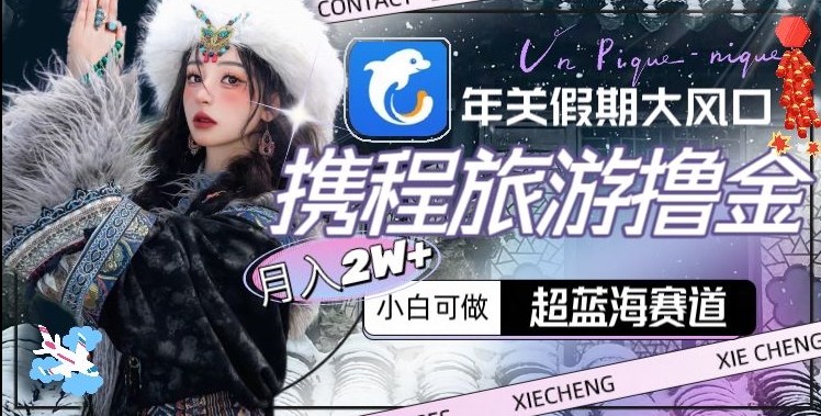 年关假期大风口，携程旅游撸金，超蓝海赛道,月入2w+【揭秘】_泡桐学堂