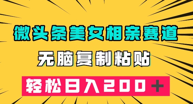 微头条冷门美女相亲赛道，无脑复制粘贴，轻松日入200＋【揭秘】_泡桐学堂