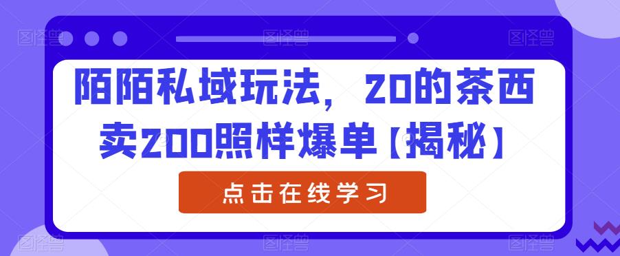 陌陌私域玩法，20的茶西卖200照样爆单【揭秘】_泡桐学堂