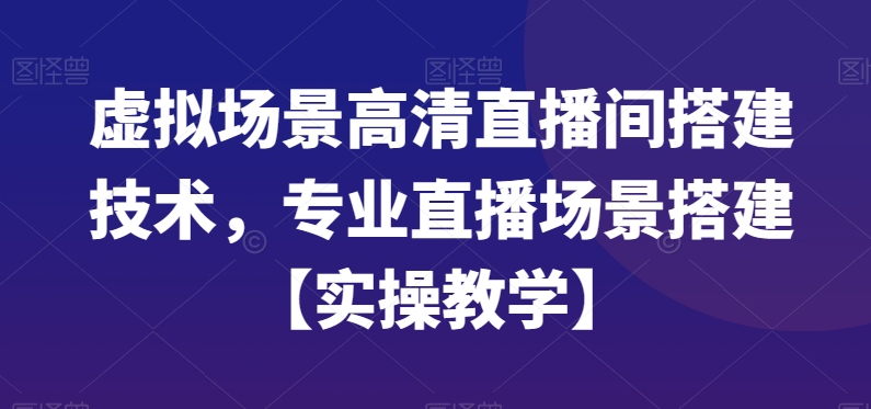 虚拟场景高清直播间搭建技术，专业直播场景搭建【实操教学】_泡桐学堂