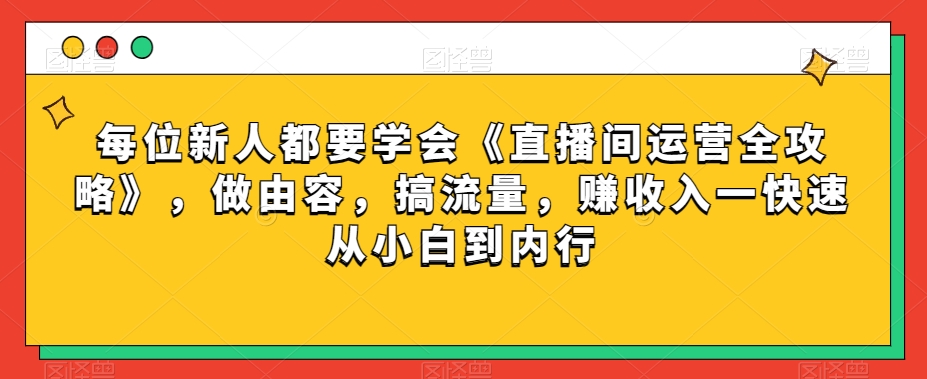 每位新人都要学会《直播间运营全攻略》，做由容，搞流量，赚收入一快速从小白到内行_泡桐学堂