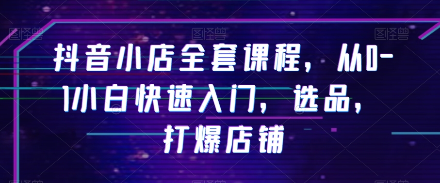 抖音小店全套课程，从0-1小白快速入门，选品，打爆店铺_泡桐学堂