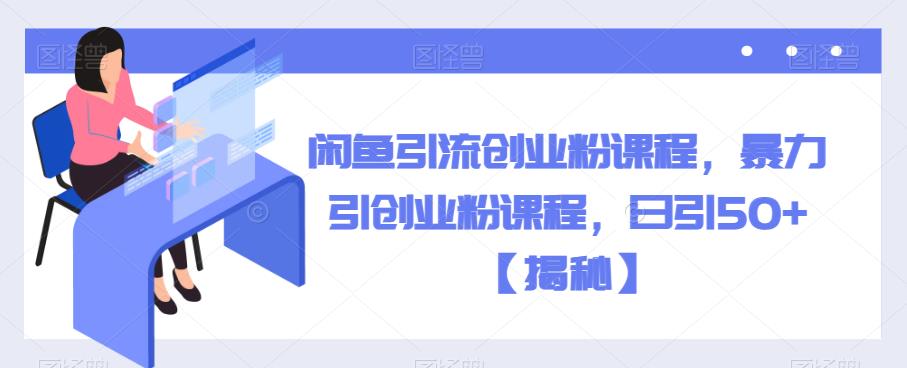 闲鱼引流创业粉课程，暴力引创业粉课程，日引50+【揭秘】_泡桐学堂