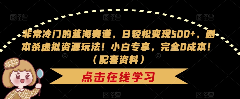 非常冷门的蓝海赛道，日轻松变现500+，剧本杀虚拟资源玩法！小白专享，完全0成本！（配套资料）_泡桐学堂