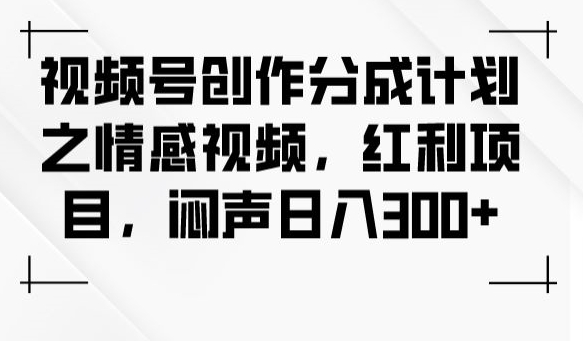 视频号创作分成计划之情感视频，红利项目，闷声日入300+_泡桐学堂